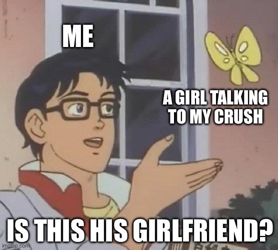 Is This A Pigeon Meme | ME; A GIRL TALKING TO MY CRUSH; IS THIS HIS GIRLFRIEND? | image tagged in memes,is this a pigeon | made w/ Imgflip meme maker