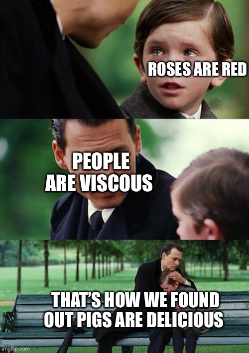 Everyone learns it | ROSES ARE RED; PEOPLE ARE VISCOUS; THAT’S HOW WE FOUND OUT PIGS ARE DELICIOUS | image tagged in memes,finding neverland | made w/ Imgflip meme maker