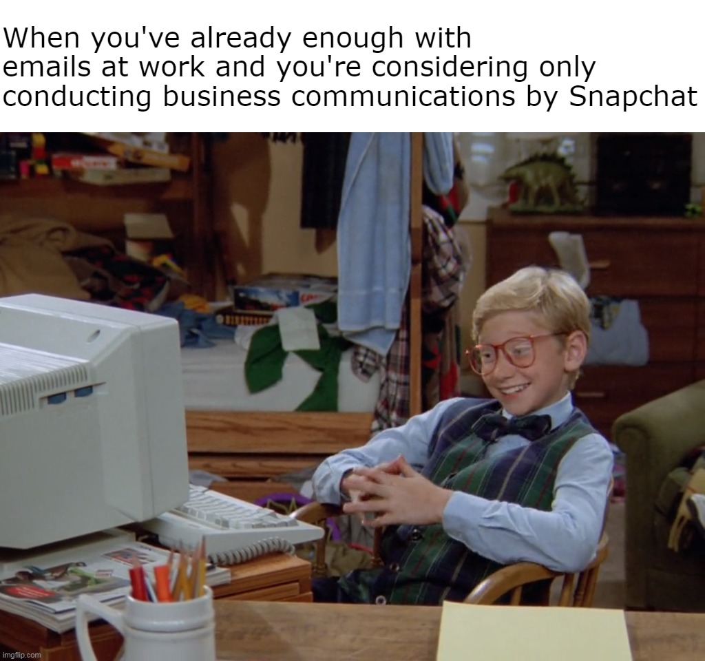 When you've already enough with emails at work and you're considering only conducting business communications by Snapchat | image tagged in meme,memes,humor,funny,work | made w/ Imgflip meme maker