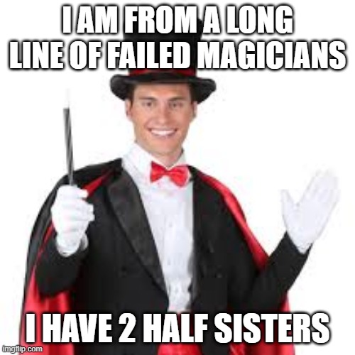 Cuts Me Up | I AM FROM A LONG LINE OF FAILED MAGICIANS; I HAVE 2 HALF SISTERS | image tagged in magic trick | made w/ Imgflip meme maker