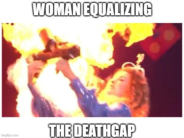 feminism | WOMAN EQUALIZING; THE DEATHGAP | image tagged in memes | made w/ Imgflip meme maker