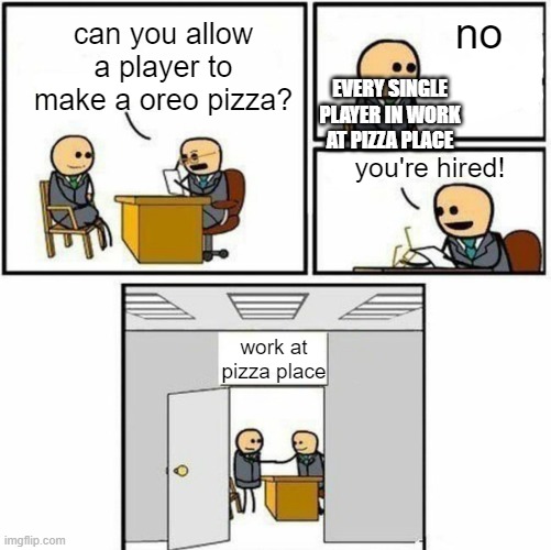 You're hired | can you allow a player to make a oreo pizza? no you're hired! work at pizza place EVERY SINGLE PLAYER IN WORK AT PIZZA PLACE | image tagged in you're hired | made w/ Imgflip meme maker