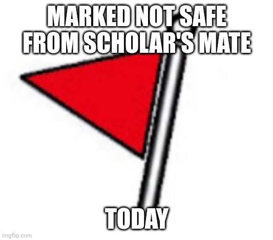Pls don't bring your queen in the opening | MARKED NOT SAFE FROM SCHOLAR'S MATE; TODAY | image tagged in marked not safe from rampant gun use | made w/ Imgflip meme maker