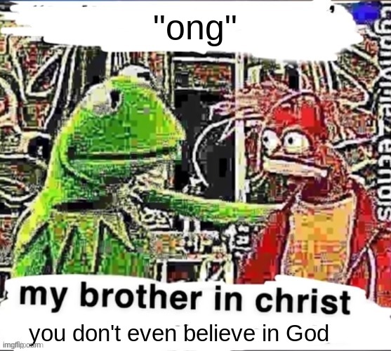 My brother in Christ | "ong"; you don't even believe in God | image tagged in my brother in christ | made w/ Imgflip meme maker