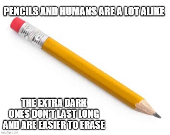 Pencil | PENCILS AND HUMANS ARE A LOT ALIKE; THE EXTRA DARK ONES DON'T LAST LONG AND ARE EASIER TO ERASE | image tagged in pencil | made w/ Imgflip meme maker