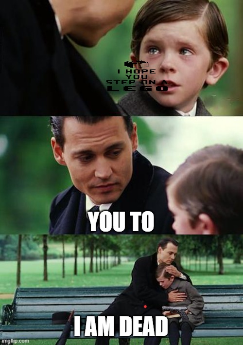 I hope you don't step on a Lego | YOU TO; I AM DEAD | image tagged in memes,finding neverland | made w/ Imgflip meme maker