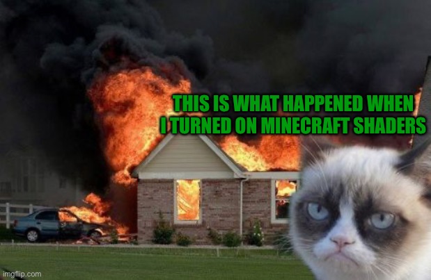 Burn Kitty Meme | THIS IS WHAT HAPPENED WHEN I TURNED ON MINECRAFT SHADERS | image tagged in memes,burn kitty,grumpy cat,minecraft,shaders,funny | made w/ Imgflip meme maker