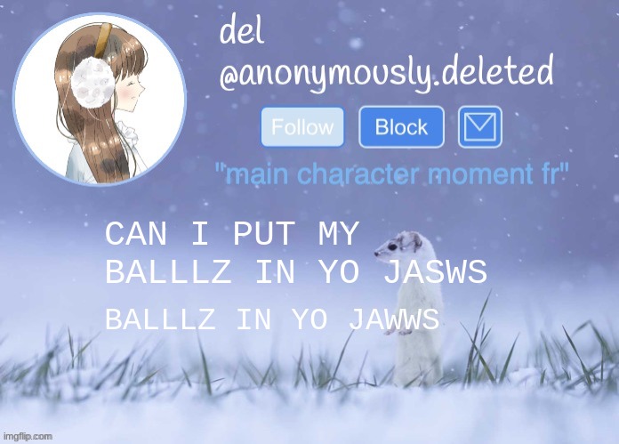 why did this have me laughing | CAN I PUT MY BALLLZ IN YO JASWS; BALLLZ IN YO JAWWS | image tagged in del announcement winter | made w/ Imgflip meme maker