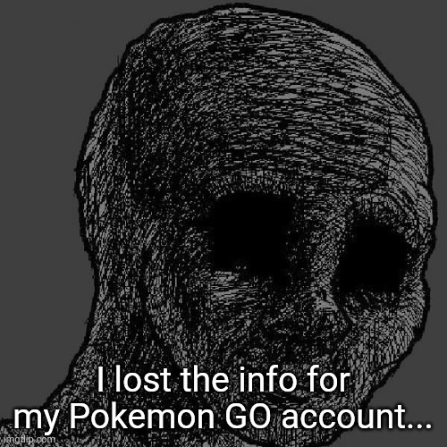 Cursed wojak | I lost the info for my Pokemon GO account... | image tagged in cursed wojak | made w/ Imgflip meme maker