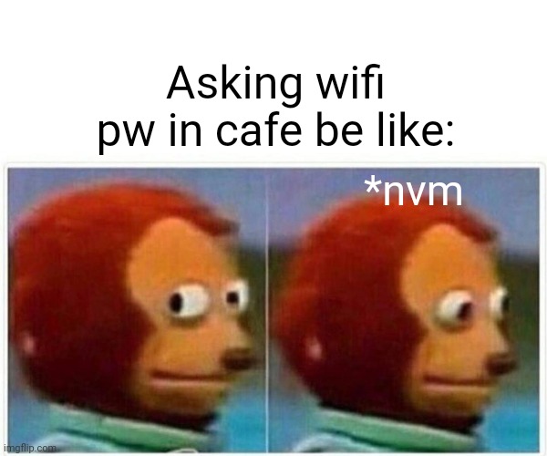 nvm lol | Asking wifi pw in cafe be like:; *nvm | image tagged in memes,monkey puppet | made w/ Imgflip meme maker