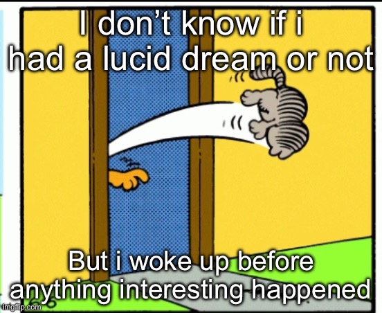 Nermal gets kicked out | I don’t know if i had a lucid dream or not; But i woke up before anything interesting happened | image tagged in nermal gets kicked out | made w/ Imgflip meme maker