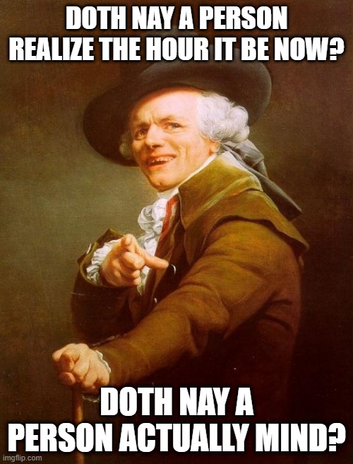 Chicago Sang... | DOTH NAY A PERSON REALIZE THE HOUR IT BE NOW? DOTH NAY A PERSON ACTUALLY MIND? | image tagged in memes,joseph ducreux | made w/ Imgflip meme maker