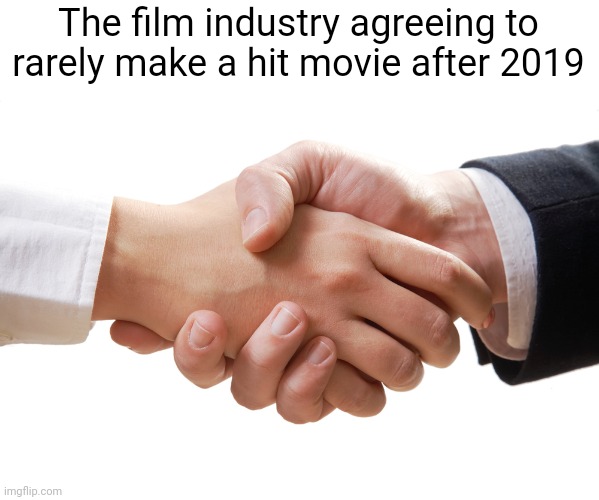 shaking hands | The film industry agreeing to rarely make a hit movie after 2019 | image tagged in shaking hands | made w/ Imgflip meme maker