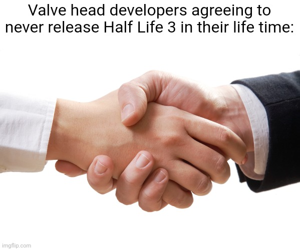 And yet they'll constantly update cs source, a game from like 2004 | Valve head developers agreeing to never release Half Life 3 in their life time: | image tagged in shaking hands | made w/ Imgflip meme maker