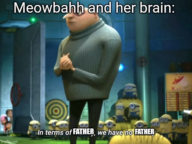 In terms of money, we have no money | Meowbahh and her brain:; FATHER; FATHER | image tagged in in terms of money we have no money | made w/ Imgflip meme maker