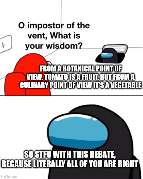 tomato is a fruit/vegetable debate | FROM A BOTANICAL POINT OF VIEW, TOMATO IS A FRUIT, BUT FROM A CULINARY POINT OF VIEW IT'S A VEGETABLE; SO STFU WITH THIS DEBATE, BECAUSE LITERALLY ALL OF YOU ARE RIGHT | image tagged in o impostor of the vent what is your wisdom,the scroll of truth | made w/ Imgflip meme maker