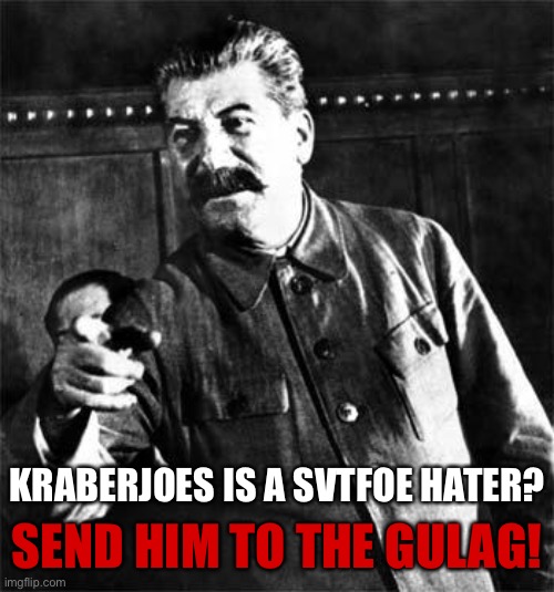 Stalin | SEND HIM TO THE GULAG! KRABERJOES IS A SVTFOE HATER? | image tagged in stalin,memes,imgflip,gulag,joseph stalin,soviet union | made w/ Imgflip meme maker