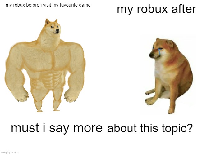 Buff Doge vs. Cheems | my robux before i visit my favourite game; my robux after; about this topic? must i say more | image tagged in memes,buff doge vs cheems | made w/ Imgflip meme maker