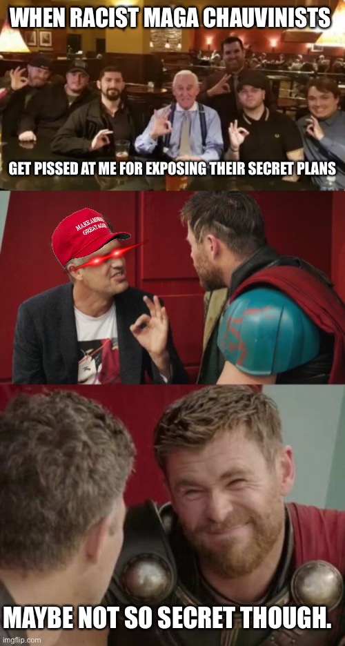 WHEN RACIST MAGA CHAUVINISTS; GET PISSED AT ME FOR EXPOSING THEIR SECRET PLANS; MAYBE NOT SO SECRET THOUGH. | image tagged in racist assholes,is it though | made w/ Imgflip meme maker