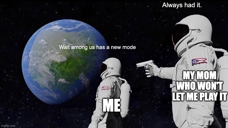 Always Has Been Meme | Always had it. Wait among us has a new mode; MY MOM WHO WON'T LET ME PLAY IT; ME | image tagged in memes,always has been | made w/ Imgflip meme maker