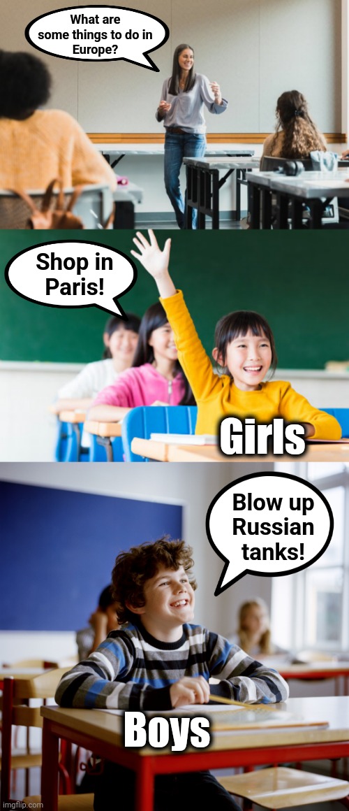 Things to do in Europe |  What are
some things to do in
Europe? Shop in
Paris! Girls; Blow up
Russian
tanks! Boys | image tagged in memes,boys,girls,europe | made w/ Imgflip meme maker