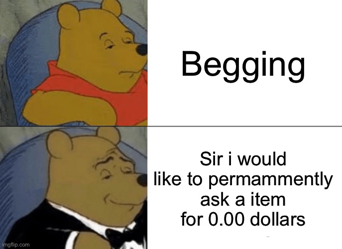 Nice | Begging; Sir i would like to permammently ask a item for 0.00 dollars | image tagged in memes,tuxedo winnie the pooh | made w/ Imgflip meme maker