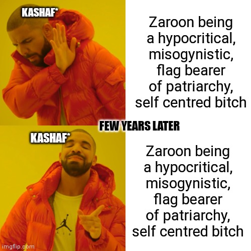 Drake Hotline Bling Meme | Zaroon being a hypocritical, misogynistic, flag bearer of patriarchy, self centred bitch; KASHAF*; FEW YEARS LATER; Zaroon being a hypocritical, misogynistic, flag bearer of patriarchy, self centred bitch; KASHAF* | image tagged in memes,drake hotline bling | made w/ Imgflip meme maker