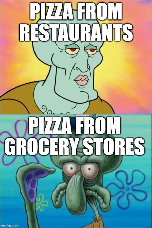 pizzaaaaaaaaaaaaaaaaaaaaa |  PIZZA FROM RESTAURANTS; PIZZA FROM GROCERY STORES | image tagged in memes,squidward,pizza,restaurant,grocery store | made w/ Imgflip meme maker