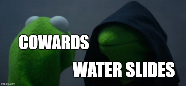 Evil Kermit | COWARDS; WATER SLIDES | image tagged in memes,evil kermit,cowards | made w/ Imgflip meme maker