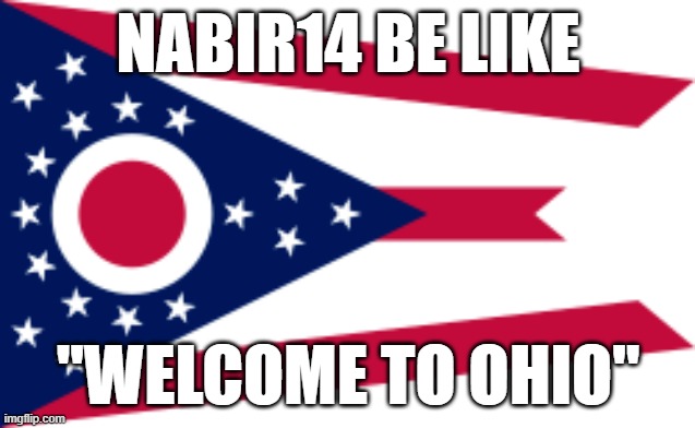 Nabir14 Meme | NABIR14 BE LIKE; "WELCOME TO OHIO" | image tagged in ohio,only in ohio,nabir14 | made w/ Imgflip meme maker