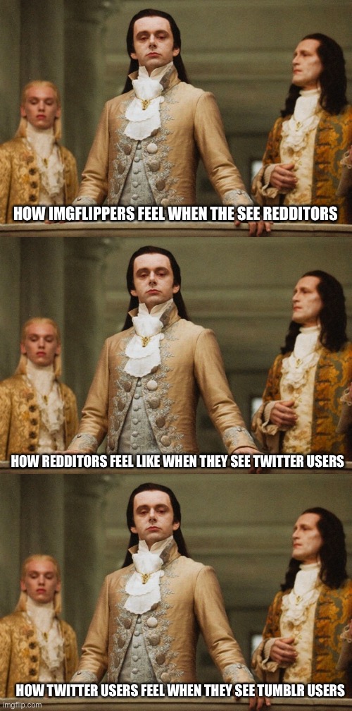 Superiority | HOW IMGFLIPPERS FEEL WHEN THE SEE REDDITORS; HOW REDDITORS FEEL LIKE WHEN THEY SEE TWITTER USERS; HOW TWITTER USERS FEEL WHEN THEY SEE TUMBLR USERS | image tagged in look of superiority | made w/ Imgflip meme maker