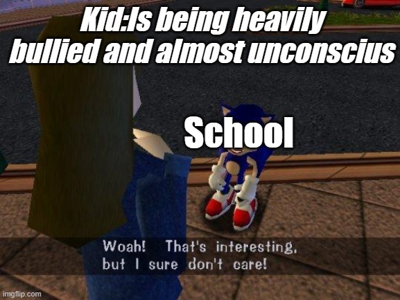[interesting title name] | Kid:Is being heavily bullied and almost unconscius; School | image tagged in woah that's interesting but i sure dont care | made w/ Imgflip meme maker