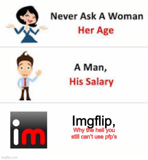 Never ask a woman her age | Imgflip, Why the hell you still can’t use pfp’s | image tagged in never ask a woman her age | made w/ Imgflip meme maker