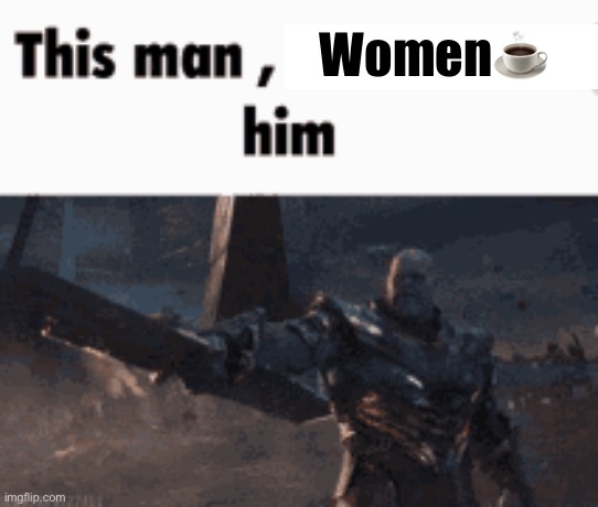 https://imgflip.com/i/78ctbe | Women☕️ | image tagged in this man _____ him | made w/ Imgflip meme maker