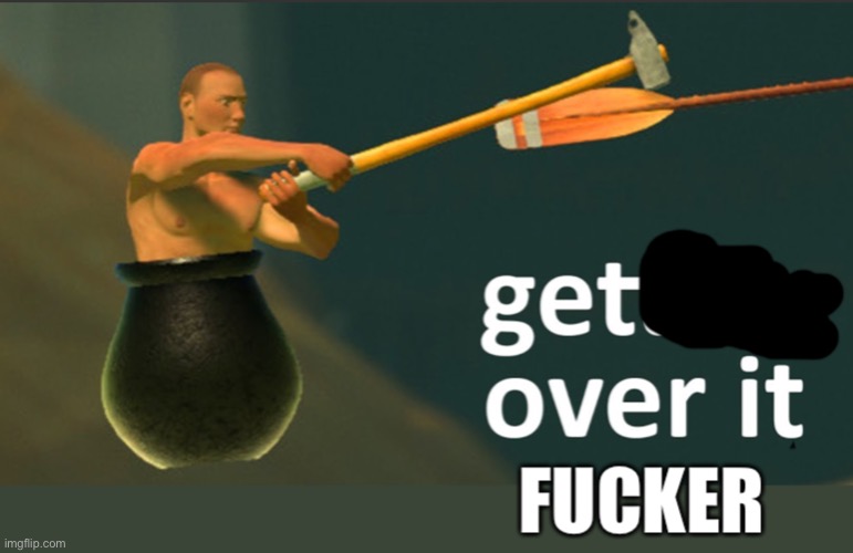 get over it fucker | image tagged in get over it fucker | made w/ Imgflip meme maker