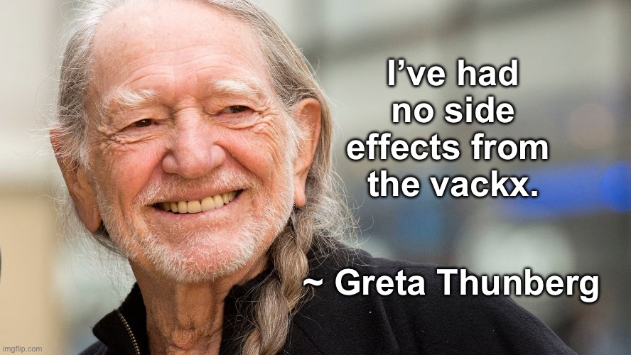 How DARE you! | I’ve had no side
effects from 
the vackx. ~ Greta Thunberg | image tagged in willie nelson,greta thunberg,vaccine,climate change,stupid liberals | made w/ Imgflip meme maker