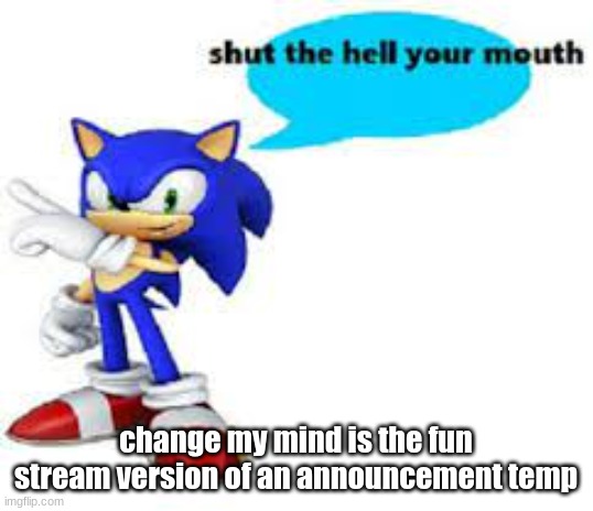 Shut the hell your mouth | change my mind is the fun stream version of an announcement temp | image tagged in shut the hell your mouth | made w/ Imgflip meme maker