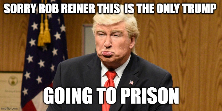 The only Trump going to prison | SORRY ROB REINER THIS  IS THE ONLY TRUMP; GOING TO PRISON | made w/ Imgflip meme maker