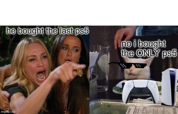 Woman Yelling At Cat Meme | he bought the last ps5; no i bought the ONLY ps5 | image tagged in memes,woman yelling at cat | made w/ Imgflip meme maker
