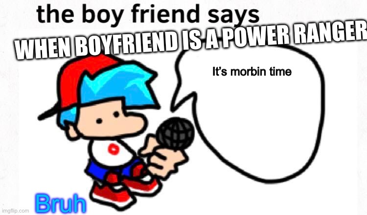the boyfriend says | WHEN BOYFRIEND IS A POWER RANGER; It’s morbin time; Bruh | image tagged in the boyfriend says | made w/ Imgflip meme maker