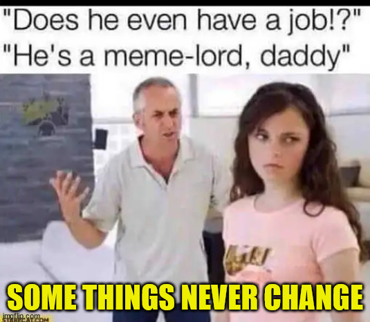 Times change... But some things never change...   nobody is good enough for his daughter | SOME THINGS NEVER CHANGE | image tagged in dad,approval | made w/ Imgflip meme maker