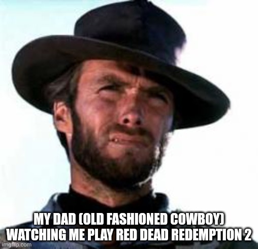 he also said the Arabian horses heads are a completely different breed of horse. | MY DAD (OLD FASHIONED COWBOY) WATCHING ME PLAY RED DEAD REDEMPTION 2 | image tagged in cowboy,clint eastwood,rdr2,my dad | made w/ Imgflip meme maker