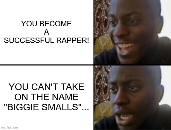 The Notorious B.I.G. meme | YOU BECOME A SUCCESSFUL RAPPER! YOU CAN'T TAKE ON THE NAME "BIGGIE SMALLS"... | image tagged in oh yeah oh no | made w/ Imgflip meme maker