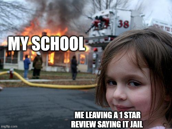 Disaster Girl | MY SCHOOL; ME LEAVING A 1 STAR REVIEW SAYING IT JAIL | image tagged in memes,disaster girl | made w/ Imgflip meme maker