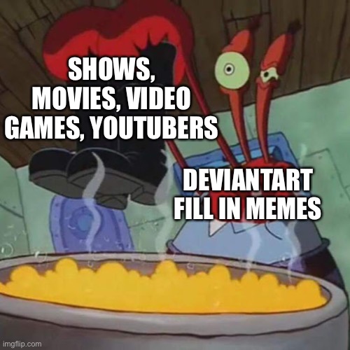 I don’t know, if its true | SHOWS, MOVIES, VIDEO GAMES, YOUTUBERS; DEVIANTART FILL IN MEMES | image tagged in deviantart,memes,spongebob,mr krabs,shitpost | made w/ Imgflip meme maker