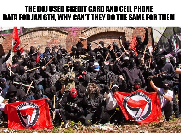 ANTIFA | THE DOJ USED CREDIT CARD AND CELL PHONE DATA FOR JAN 6TH, WHY CAN'T THEY DO THE SAME FOR THEM | image tagged in antifa | made w/ Imgflip meme maker