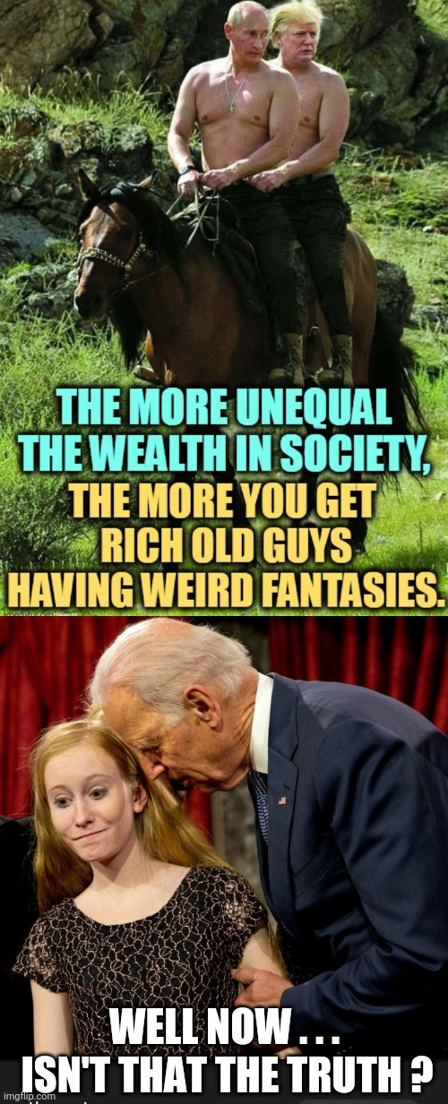 Old Senile Perverts | WELL NOW . . . ISN'T THAT THE TRUTH ? | image tagged in liberals,leftists,tds,biden,democrats,trump | made w/ Imgflip meme maker