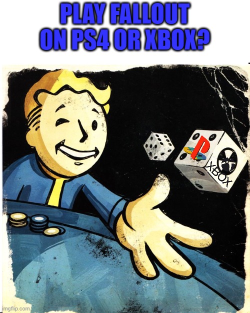 dice roll | PLAY FALLOUT ON PS4 OR XBOX? | image tagged in fallout 4,fallout,playstation,xbox | made w/ Imgflip meme maker