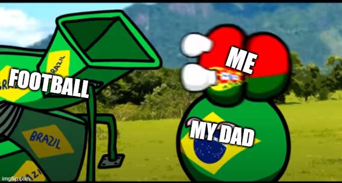 You're going to brazil | ME; FOOTBALL                                                                                               MY DAD | image tagged in you're going to brazil | made w/ Imgflip meme maker