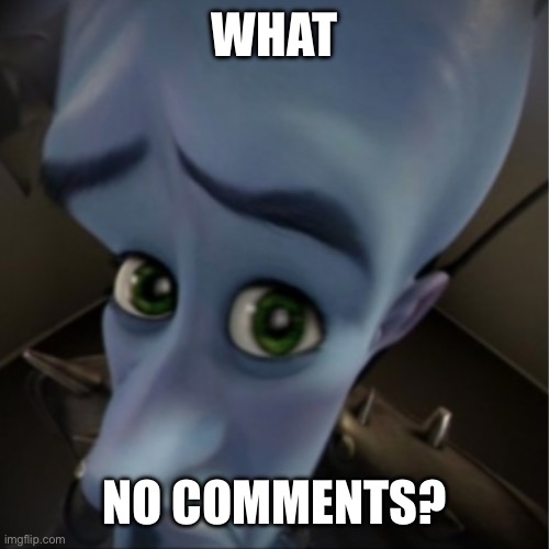 What No Comments? | WHAT; NO COMMENTS? | image tagged in megamind peeking | made w/ Imgflip meme maker